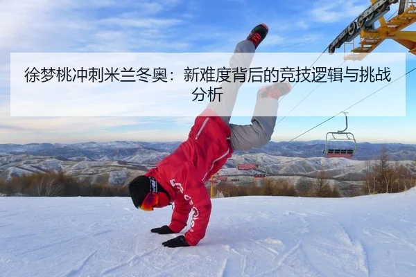 徐梦桃冲刺米兰冬奥：新难度背后的竞技逻辑与挑战分析